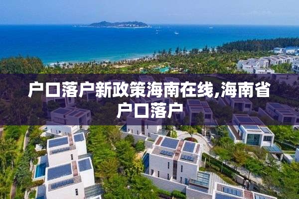 户口落户新政策海南在线,海南省户口落户