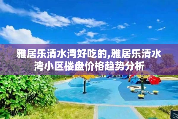 雅居乐清水湾好吃的,雅居乐清水湾小区楼盘价格趋势分析