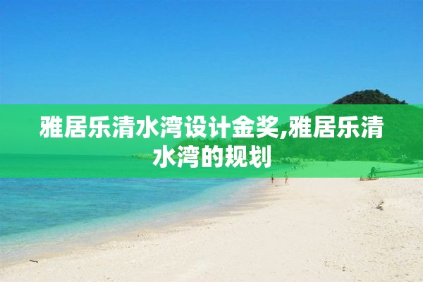 雅居乐清水湾设计金奖,雅居乐清水湾的规划