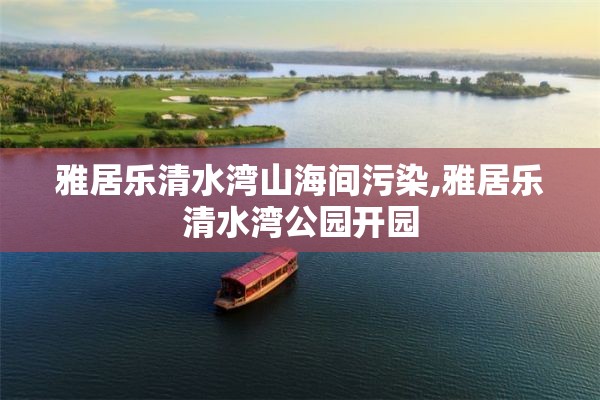 雅居乐清水湾山海间污染,雅居乐清水湾公园开园