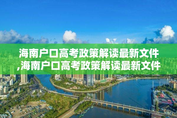 海南户口高考政策解读最新文件,海南户口高考政策解读最新文件图片