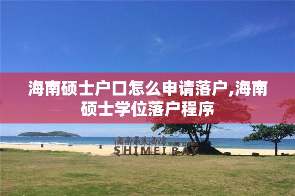 海南硕士户口怎么申请落户,海南硕士学位落户程序