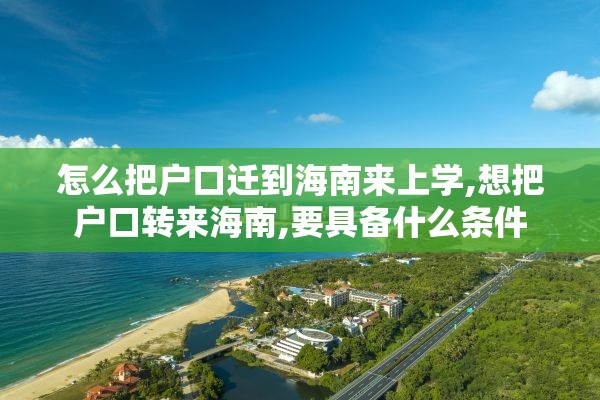 怎么把户口迁到海南来上学,想把户口转来海南,要具备什么条件