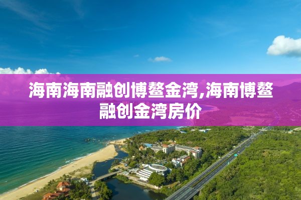 海南海南融创博鳌金湾,海南博鳌融创金湾房价