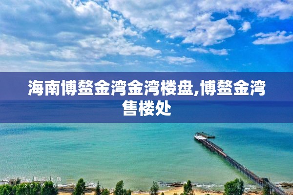 海南博鳌金湾金湾楼盘,博鳌金湾售楼处