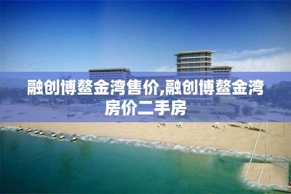 融创博鳌金湾售价,融创博鳌金湾房价二手房