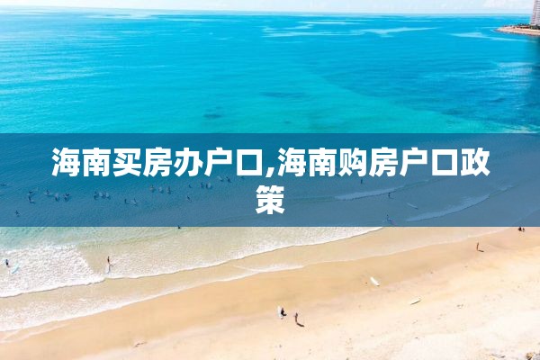 海南买房办户口,海南购房户口政策