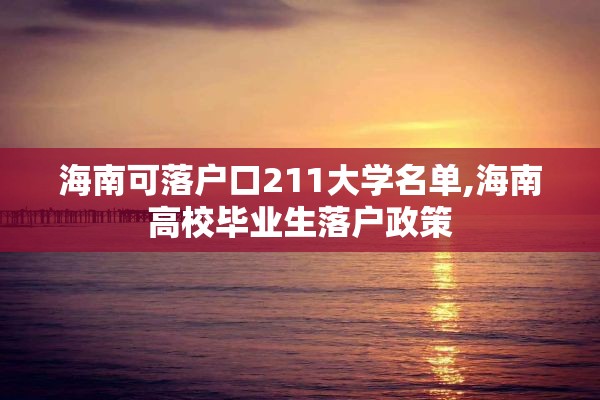 海南可落户口211大学名单,海南高校毕业生落户政策