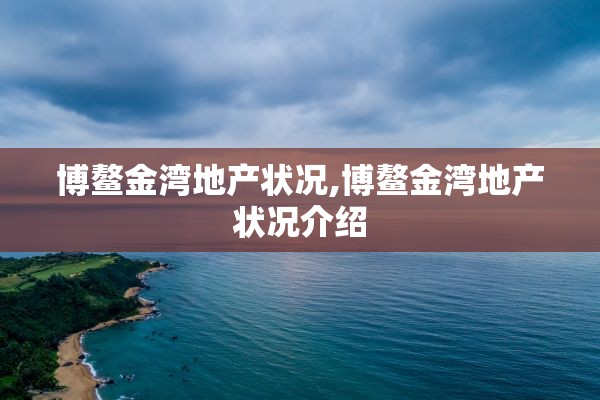 博鳌金湾地产状况,博鳌金湾地产状况介绍