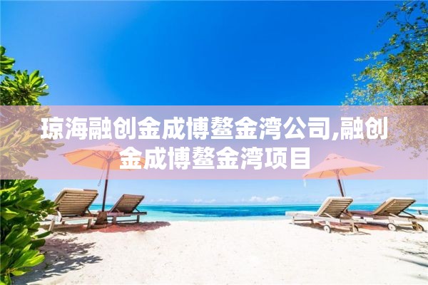 琼海融创金成博鳌金湾公司,融创金成博鳌金湾项目