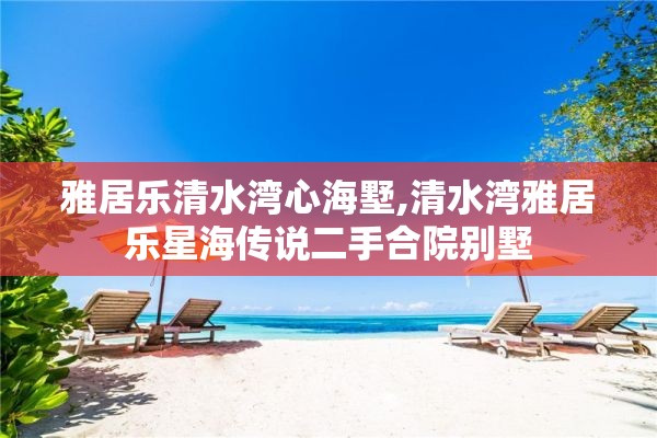 雅居乐清水湾心海墅,清水湾雅居乐星海传说二手合院别墅