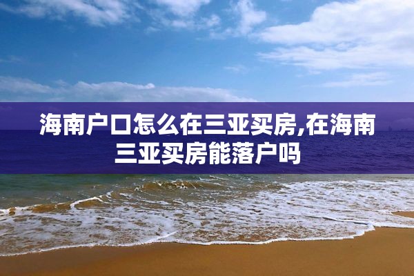 海南户口怎么在三亚买房,在海南三亚买房能落户吗