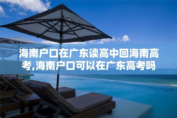 海南户口在广东读高中回海南高考,海南户口可以在广东高考吗