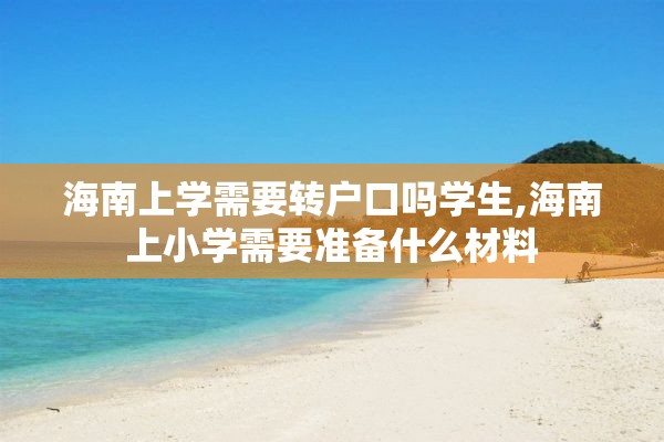 海南上学需要转户口吗学生,海南上小学需要准备什么材料