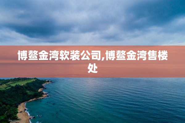 博鳌金湾软装公司,博鳌金湾售楼处