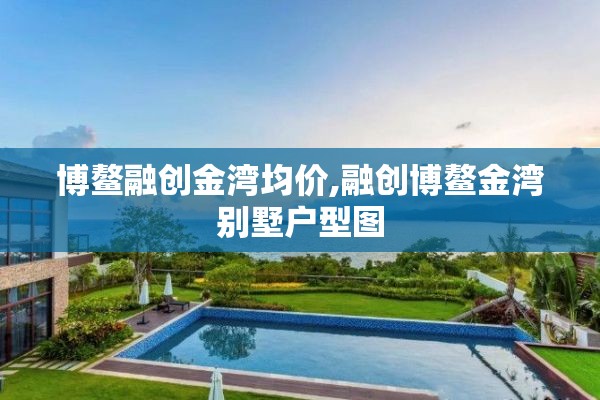 博鳌融创金湾均价,融创博鳌金湾别墅户型图