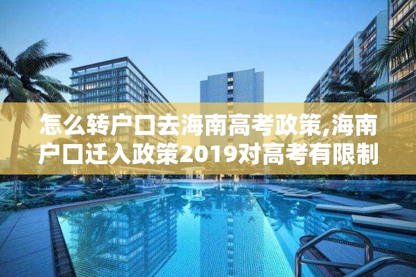 怎么转户口去海南高考政策,海南户口迁入政策2019对高考有限制吗