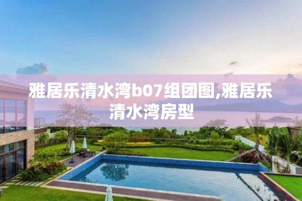 雅居乐清水湾b07组团图,雅居乐清水湾房型