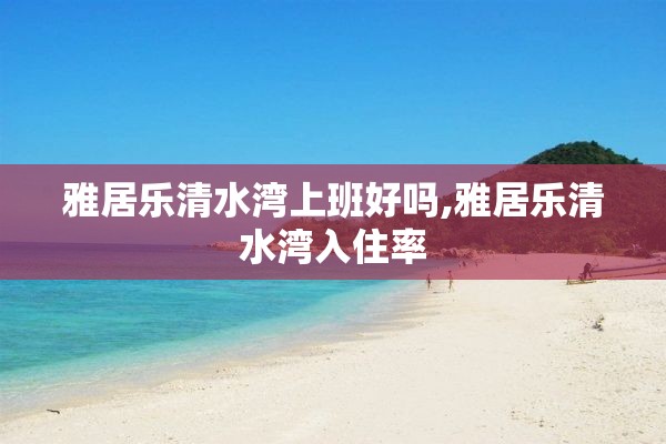 雅居乐清水湾上班好吗,雅居乐清水湾入住率