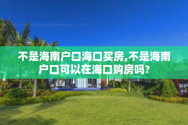 不是海南户口海口买房,不是海南户口可以在海口购房吗?