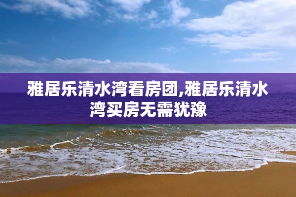 雅居乐清水湾看房团,雅居乐清水湾买房无需犹豫