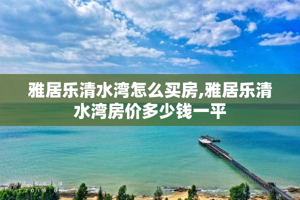 雅居乐清水湾怎么买房,雅居乐清水湾房价多少钱一平