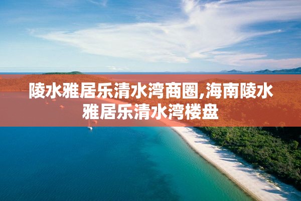 陵水雅居乐清水湾商圈,海南陵水雅居乐清水湾楼盘