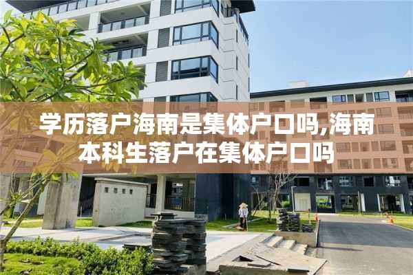 学历落户海南是集体户口吗,海南本科生落户在集体户口吗