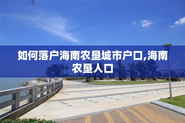 如何落户海南农垦城市户口,海南农垦人口