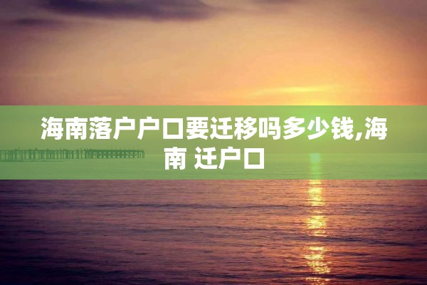 海南落户户口要迁移吗多少钱,海南 迁户口