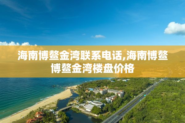 海南博鳌金湾联系电话,海南博鳌博鳌金湾楼盘价格