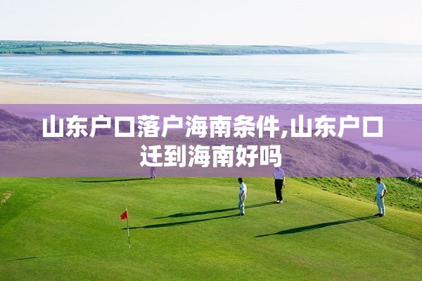 山东户口落户海南条件,山东户口迁到海南好吗