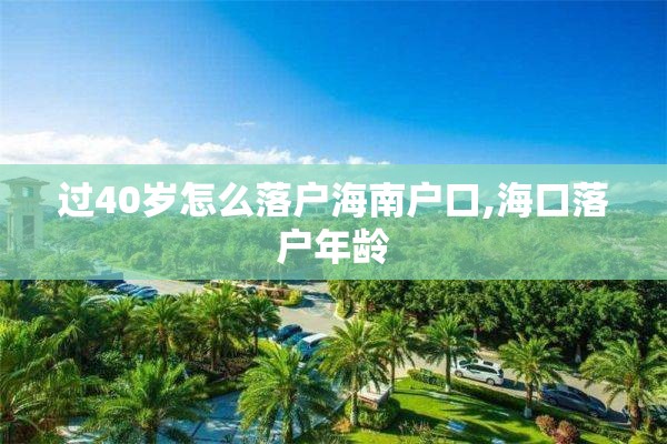 过40岁怎么落户海南户口,海口落户年龄