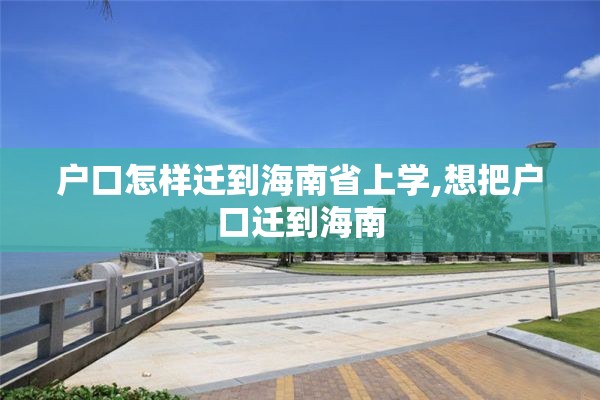 户口怎样迁到海南省上学,想把户口迁到海南