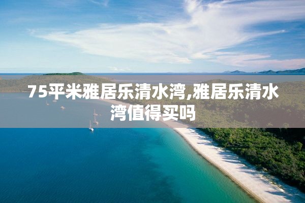 75平米雅居乐清水湾,雅居乐清水湾值得买吗