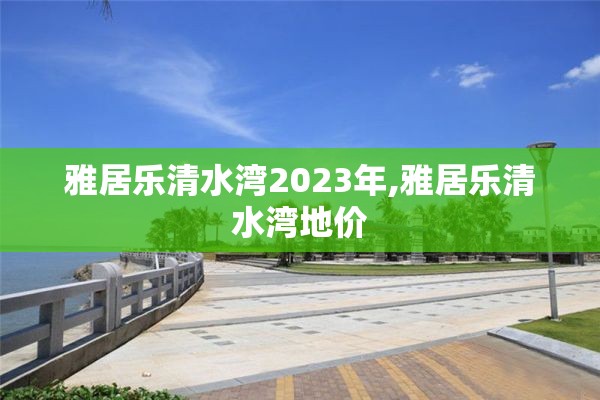 雅居乐清水湾2023年,雅居乐清水湾地价