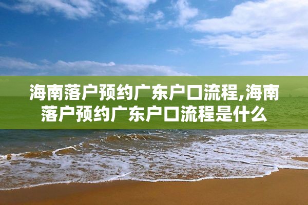 海南落户预约广东户口流程,海南落户预约广东户口流程是什么