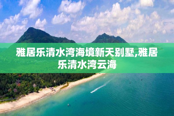 雅居乐清水湾海境新天别墅,雅居乐清水湾云海