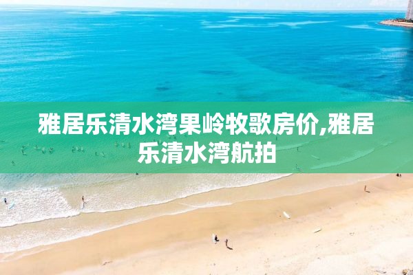 雅居乐清水湾果岭牧歌房价,雅居乐清水湾航拍