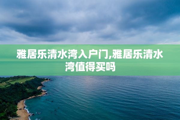 雅居乐清水湾入户门,雅居乐清水湾值得买吗