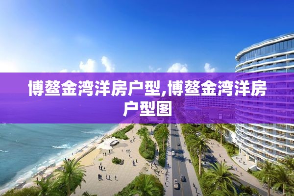 博鳌金湾洋房户型,博鳌金湾洋房户型图