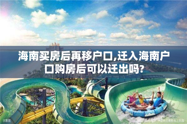 海南买房后再移户口,迁入海南户口购房后可以迁出吗?