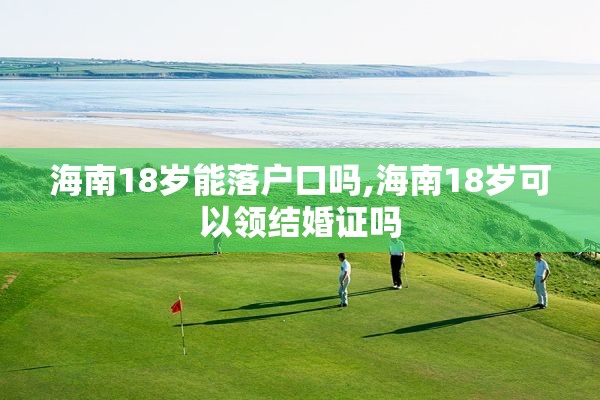 海南18岁能落户口吗,海南18岁可以领结婚证吗