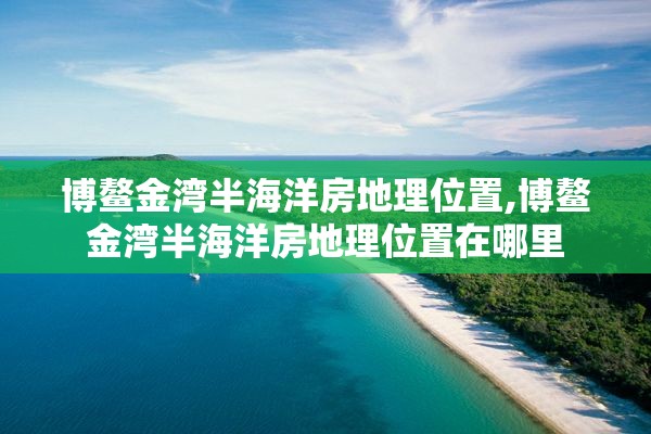 博鳌金湾半海洋房地理位置,博鳌金湾半海洋房地理位置在哪里