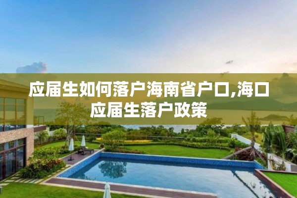 应届生如何落户海南省户口,海口应届生落户政策