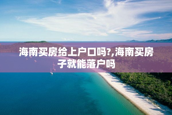 海南买房给上户口吗?,海南买房子就能落户吗