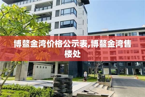 博鳌金湾价格公示表,博鳌金湾售楼处