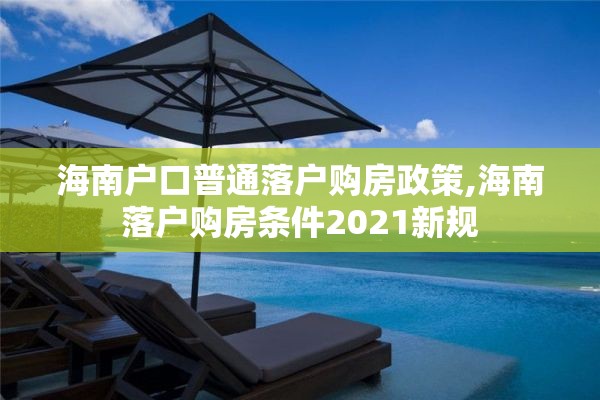 海南户口普通落户购房政策,海南落户购房条件2021新规