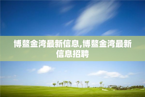 博鳌金湾最新信息,博鳌金湾最新信息招聘