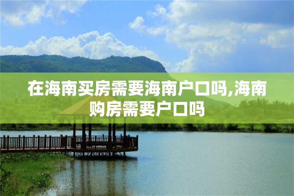 在海南买房需要海南户口吗,海南购房需要户口吗